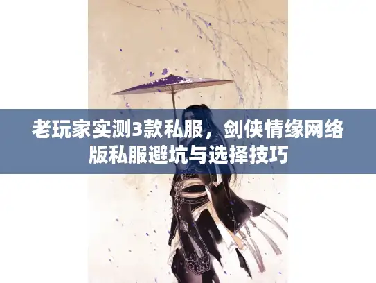 老玩家实测3款私服，剑侠情缘网络版私服避坑与选择技巧