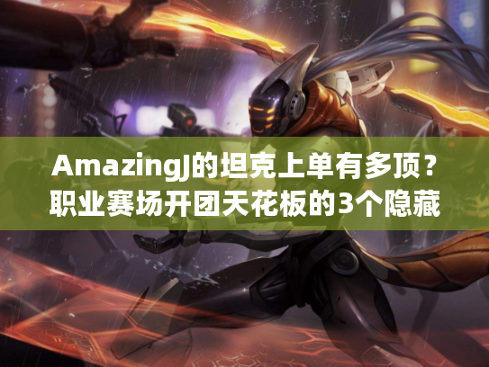 AmazingJ的坦克上单有多顶？职业赛场开团天花板的3个隐藏操作你绝对没注意到