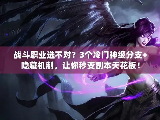 战斗职业选不对?3个冷门神级分支+隐藏机制,让你秒变副本天花板! 战斗职业选不对?3个冷门神级分支+隐藏机制,让你秒变副本天花板!