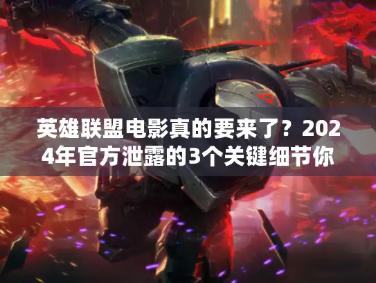 英雄联盟电影真的要来了？2024年官方泄露的3个关键细节你知道吗？