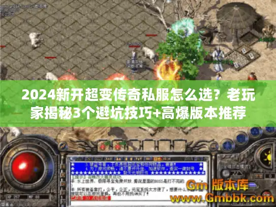 2024新开超变传奇私服怎么选？老玩家揭秘3个避坑技巧+高爆版本推荐