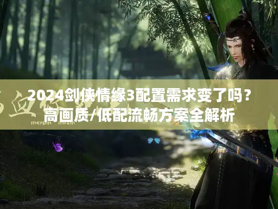 2024剑侠情缘3配置需求变了吗？高画质/低配流畅方案全解析
