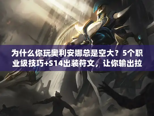 为什么你玩奥利安娜总是空大？5个职业级技巧+S14出装符文，让你输出拉满