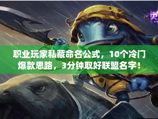 职业玩家私藏命名公式，10个冷门爆款思路，3分钟取好联盟名字！
