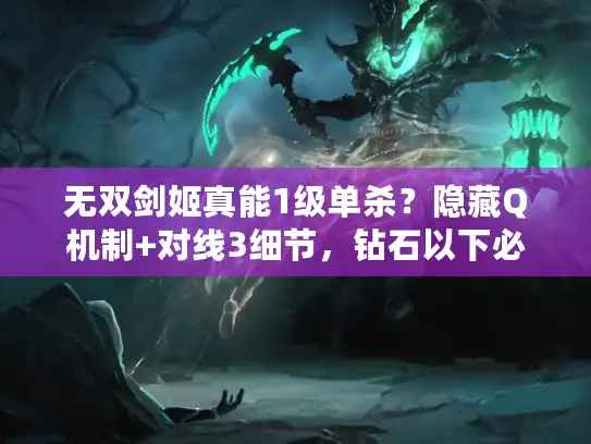 无双剑姬真能1级单杀？隐藏Q机制+对线3细节，钻石以下必看！