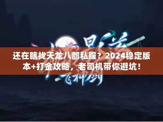 还在瞎找天龙八部私服?2024稳定版本+打金攻略,老司机带你避坑! 还在瞎找天龙八部私服?2024稳定版本+打金攻略,老司机带你避坑!