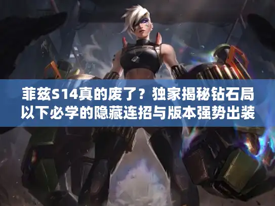 菲兹S14真的废了？独家揭秘钻石局以下必学的隐藏连招与版本强势出装