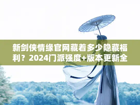 新剑侠情缘官网藏着多少隐藏福利？2024门派强度+版本更新全解析