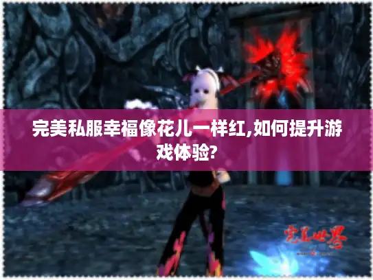 完美私服幸福像花儿一样红,如何提升游戏体验?