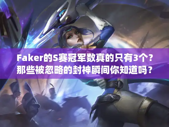 Faker的S赛冠军数真的只有3个?那些被忽略的封神瞬间你知道吗? Faker的S赛冠军数真的只有3个?那些被忽略的封神瞬间你知道吗?