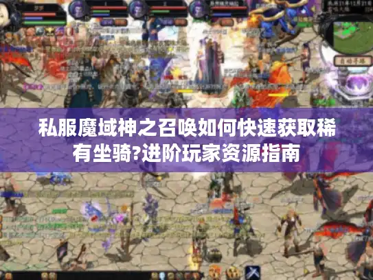 私服魔域神之召唤如何快速获取稀有坐骑?进阶玩家资源指南