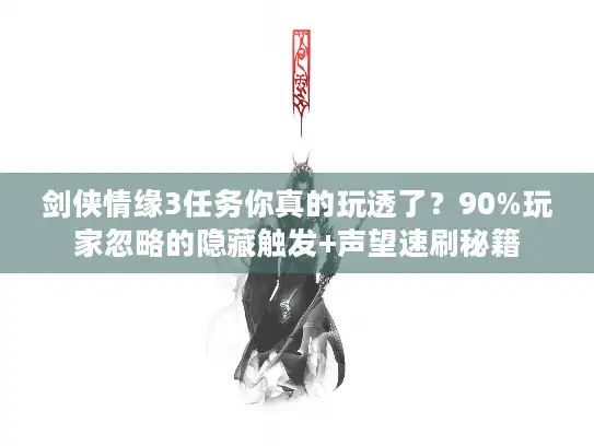 剑侠情缘3任务你真的玩透了？90%玩家忽略的隐藏触发+声望速刷秘籍