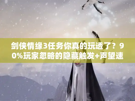 剑侠情缘3任务你真的玩透了？90%玩家忽略的隐藏触发+声望速刷秘籍