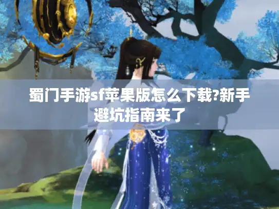 蜀门手游sf苹果版怎么下载?新手避坑指南来了 蜀门手游sf苹果版怎么下载?新手避坑指南来了