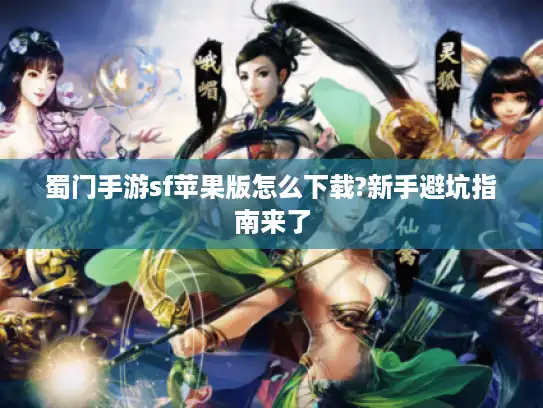 蜀门手游sf苹果版怎么下载?新手避坑指南来了 蜀门手游sf苹果版怎么下载?新手避坑指南来了