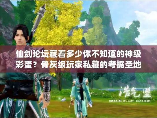 仙剑论坛藏着多少你不知道的神级彩蛋？骨灰级玩家私藏的考据圣地大揭秘