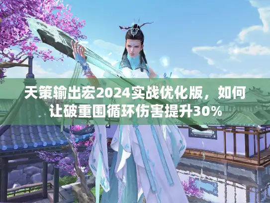 天策输出宏2024实战优化版,如何让破重围循环伤害提升30% 天策输出宏2024实战优化版,如何让破重围循环伤害提升30%