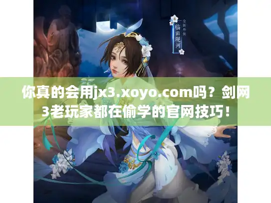 你真的会用jx3.xoyo.com吗?剑网3老玩家都在偷学的官网技巧! 你真的会用jx3.xoyo.com吗?剑网3老玩家都在偷学的官网技巧!