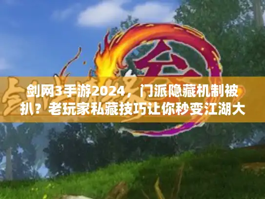 剑网3手游2024，门派隐藏机制被扒？老玩家私藏技巧让你秒变江湖大神！