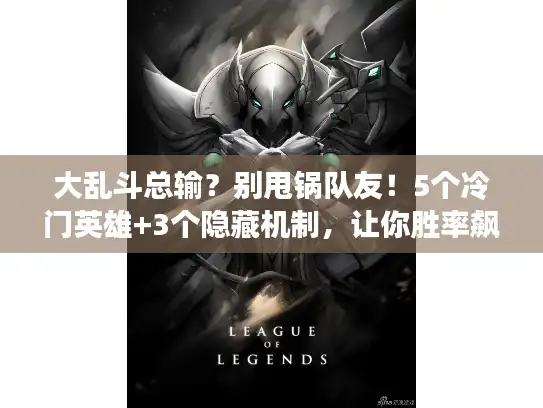 大乱斗总输？别甩锅队友！5个冷门英雄+3个隐藏机制，让你胜率飙升30%