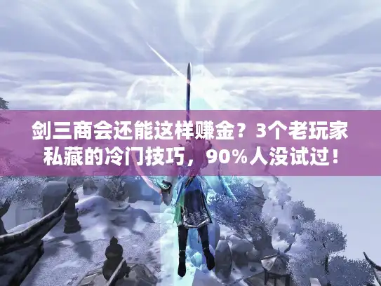 剑三商会还能这样赚金?3个老玩家私藏的冷门技巧,90%人没试过! 剑三商会还能这样赚金?3个老玩家私藏的冷门技巧,90%人没试过!