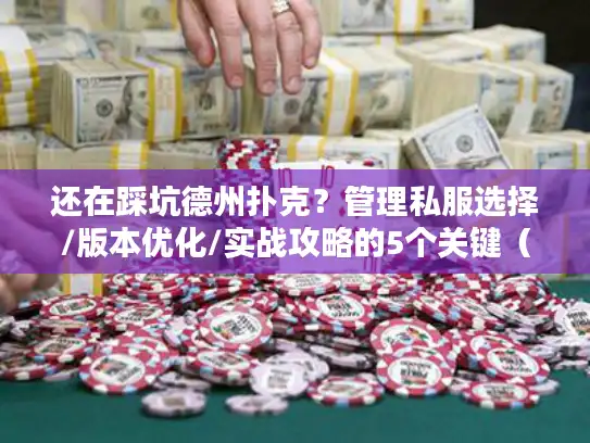 还在踩坑德州扑克？管理私服选择/版本优化/实战攻略的5个关键（2024首发）