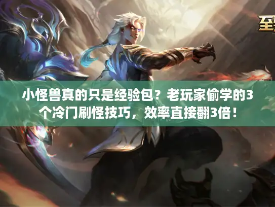 小怪兽真的只是经验包?老玩家偷学的3个冷门刷怪技巧,效率直接翻3倍! 小怪兽真的只是经验包?老玩家偷学的3个冷门刷怪技巧,效率直接翻3倍!