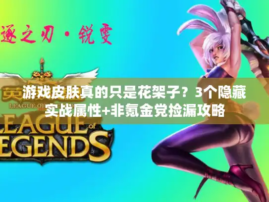 游戏皮肤真的只是花架子？3个隐藏实战属性+非氪金党捡漏攻略