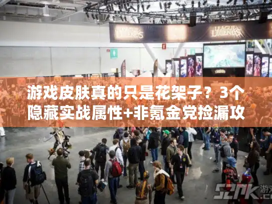 游戏皮肤真的只是花架子？3个隐藏实战属性+非氪金党捡漏攻略