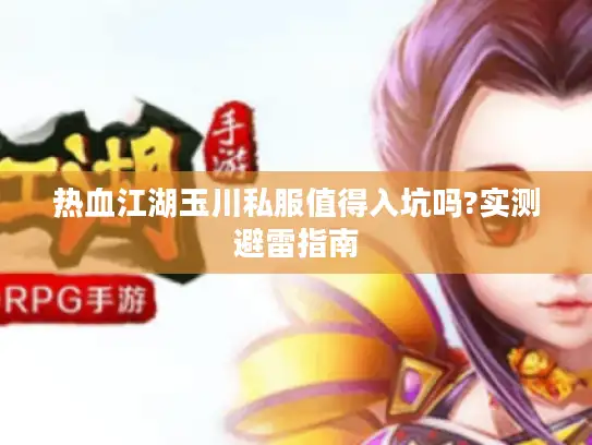 热血江湖玉川私服值得入坑吗?实测避雷指南