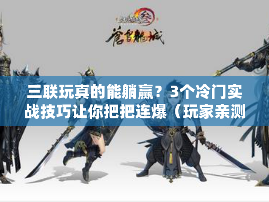 三联玩真的能躺赢？3个冷门实战技巧让你把把连爆（玩家亲测有效）