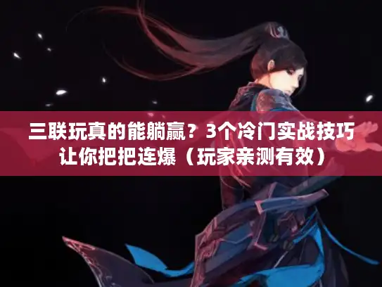 三联玩真的能躺赢？3个冷门实战技巧让你把把连爆（玩家亲测有效）