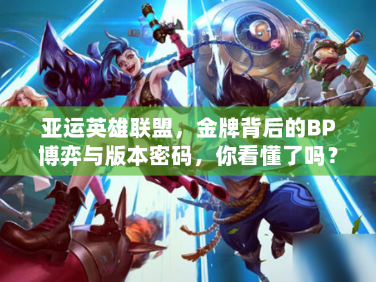 亚运英雄联盟，金牌背后的BP博弈与版本密码，你看懂了吗？