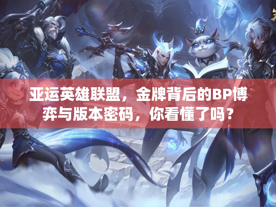 亚运英雄联盟，金牌背后的BP博弈与版本密码，你看懂了吗？