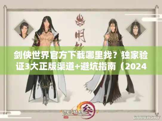 剑侠世界官方下载哪里找？独家验证3大正版渠道+避坑指南（2024最新）