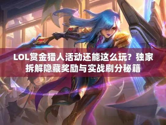 LOL赏金猎人活动还能这么玩?独家拆解隐藏奖励与实战刷分秘籍 LOL赏金猎人活动还能这么玩?独家拆解隐藏奖励与实战刷分秘籍
