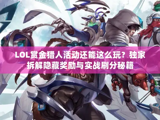 LOL赏金猎人活动还能这么玩?独家拆解隐藏奖励与实战刷分秘籍 LOL赏金猎人活动还能这么玩?独家拆解隐藏奖励与实战刷分秘籍