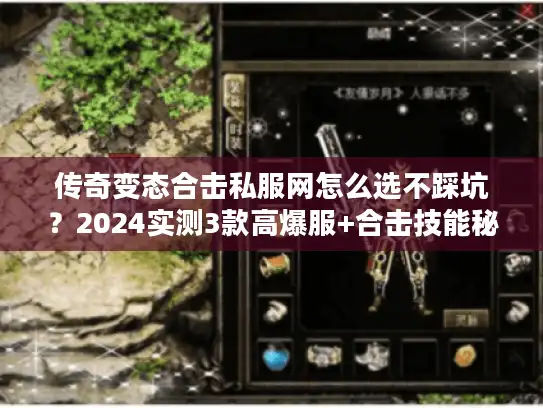 传奇变态合击私服网怎么选不踩坑？2024实测3款高爆服+合击技能秘籍