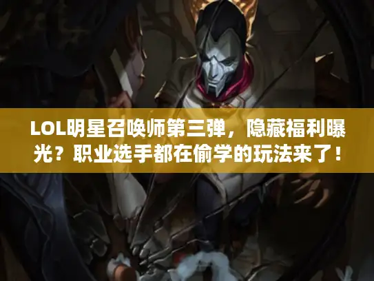 LOL明星召唤师第三弹,隐藏福利曝光?职业选手都在偷学的玩法来了! LOL明星召唤师第三弹,隐藏福利曝光?职业选手都在偷学的玩法来了!