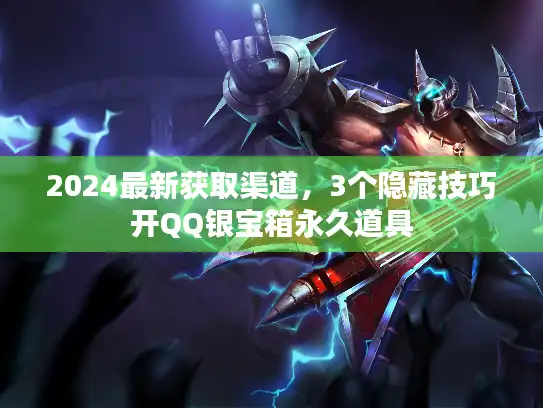 2024最新获取渠道，3个隐藏技巧开QQ银宝箱永久道具