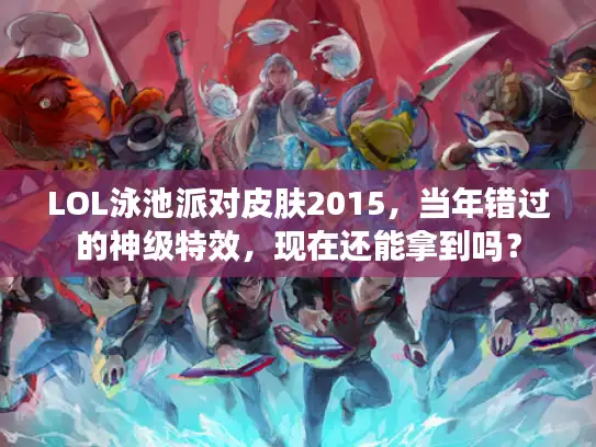 LOL泳池派对皮肤2015,当年错过的神级特效,现在还能拿到吗? LOL泳池派对皮肤2015,当年错过的神级特效,现在还能拿到吗?