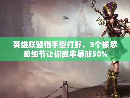 英雄联盟猎手型打野，3个被忽略细节让你胜率暴涨50%