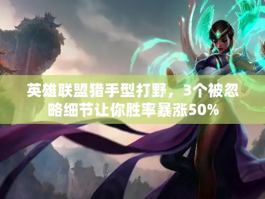 英雄联盟猎手型打野，3个被忽略细节让你胜率暴涨50%