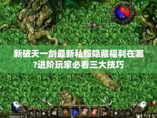 新破天一剑最新私服隐藏福利在哪?进阶玩家必看三大技巧