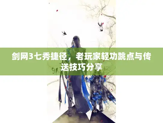 剑网3七秀捷径，老玩家轻功跳点与传送技巧分享