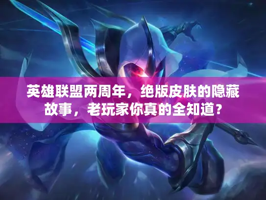 英雄联盟两周年，绝版皮肤的隐藏故事，老玩家你真的全知道？