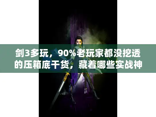 剑3多玩，90%老玩家都没挖透的压箱底干货，藏着哪些实战神器？