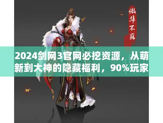 2024剑网3官网必挖资源，从萌新到大神的隐藏福利，90%玩家没用到