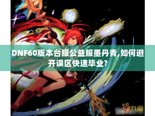 DNF60版本台服公益服墨丹青,如何避开误区快速毕业? DNF60版本台服公益服墨丹青,如何避开误区快速毕业?