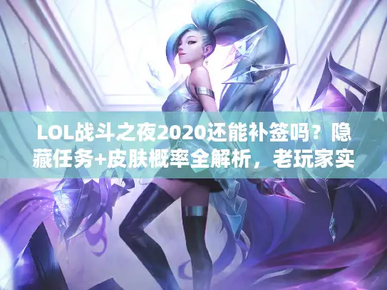 LOL战斗之夜2020还能补签吗？隐藏任务+皮肤概率全解析，老玩家实战经验
